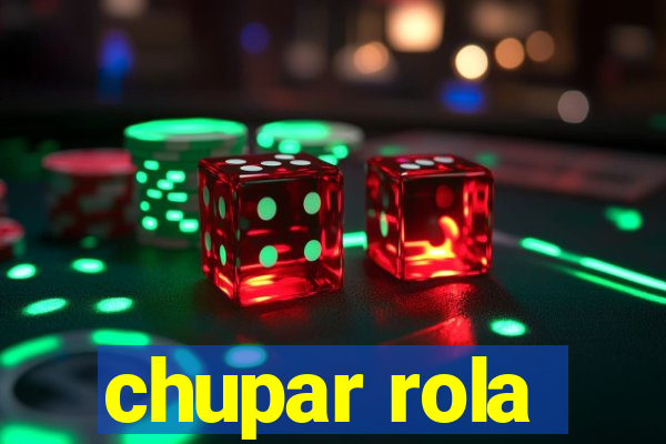 chupar rola